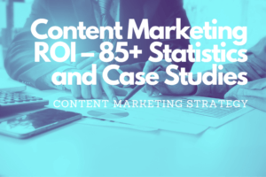 Content Marketing ROI – 85+ Statistics and Case Studies